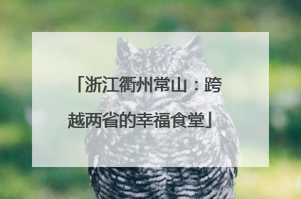 浙江衢州常山：跨越两省的幸福食堂