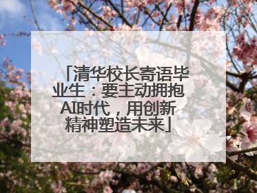 清华校长寄语毕业生：要主动拥抱AI时代，用创新精神塑造未来