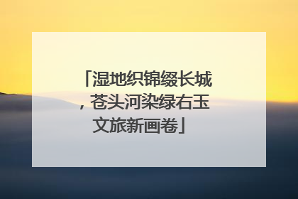 湿地织锦缀长城，苍头河染绿右玉文旅新画卷