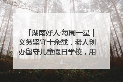 湖南好人·每周一星｜义务坚守十余载，老人创办留守儿童假日学校，用爱传道以心授艺