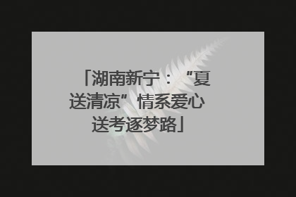 湖南新宁：“夏送清凉”情系爱心送考逐梦路