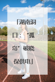 湖南洞口：“孤岛”破晓保供电