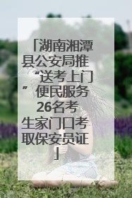 湖南湘潭县公安局推“送考上门”便民服务 26名考生家门口考取保安员证