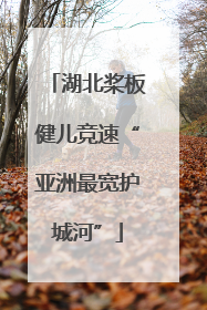 湖北桨板健儿竞速“亚洲最宽护城河”