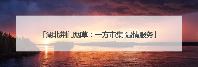 湖北荆门烟草：一方市集 温情服务