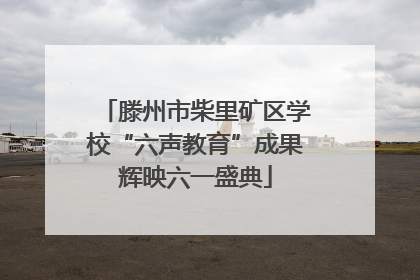 滕州市柴里矿区学校“六声教育”成果辉映六一盛典