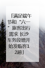 满足端午节和“六一”旅客出行需求 长沙车务段增开始发临客12趟