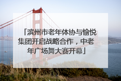 滨州市老年体协与愉悦集团开启战略合作，中老年广场舞大赛开幕