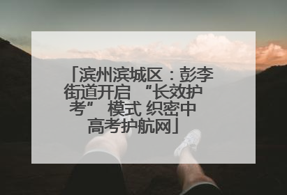 滨州滨城区：彭李街道开启 “长效护考” 模式 织密中高考护航网