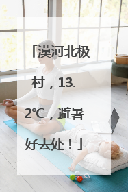 漠河北极村，13.2℃，避暑好去处！