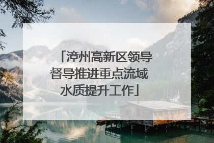 漳州高新区领导督导推进重点流域水质提升工作