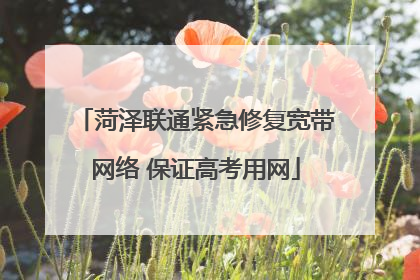 菏泽联通紧急修复宽带网络 保证高考用网