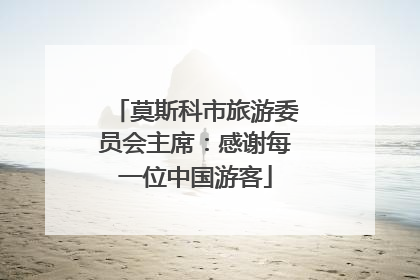 莫斯科市旅游委员会主席：感谢每一位中国游客