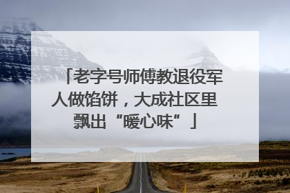 老字号师傅教退役军人做馅饼，大成社区里飘出“暖心味”