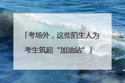 考场外，这些陌生人为考生筑起“加油站”
