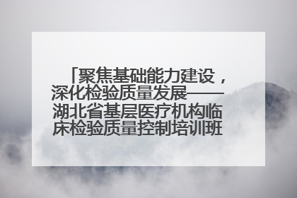 聚焦基础能力建设，深化检验质量发展——湖北省基层医疗机构临床检验质量控制培训班（孝感站）成功举办