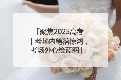 聚焦2025高考｜考场内笔落惊鸿，考场外心绘蓝图