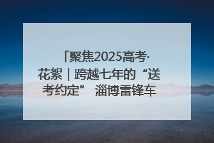 聚焦2025高考·花絮｜跨越七年的“送考约定” 淄博雷锋车队温暖两代人