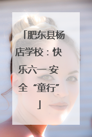 肥东县杨店学校：快乐六一 安全“童行”