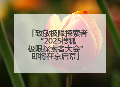 致敬极限探索者 “2025搜狐极限探索者大会”即将在京启幕