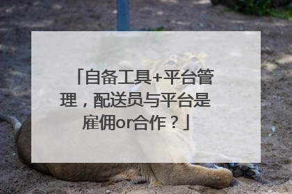 自备工具+平台管理，配送员与平台是雇佣or合作？