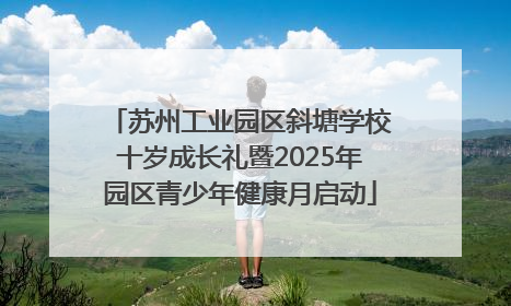 苏州工业园区斜塘学校十岁成长礼暨2025年园区青少年健康月启动