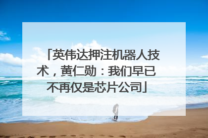英伟达押注机器人技术，黄仁勋：我们早已不再仅是芯片公司