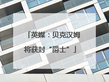 英媒：贝克汉姆将获封“爵士”