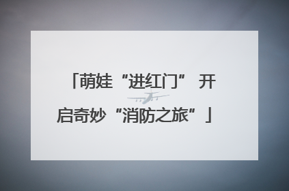 萌娃“进红门” 开启奇妙“消防之旅”