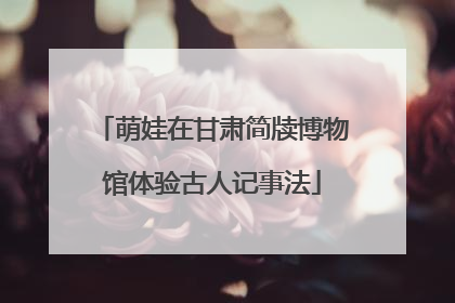 萌娃在甘肃简牍博物馆体验古人记事法