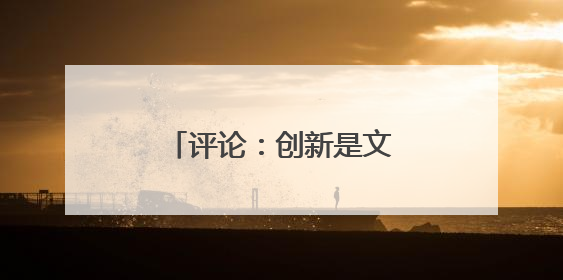 评论：创新是文旅产业链的命脉