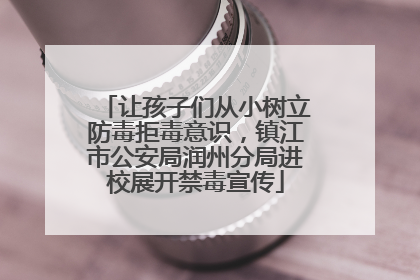 让孩子们从小树立防毒拒毒意识，镇江市公安局润州分局进校展开禁毒宣传
