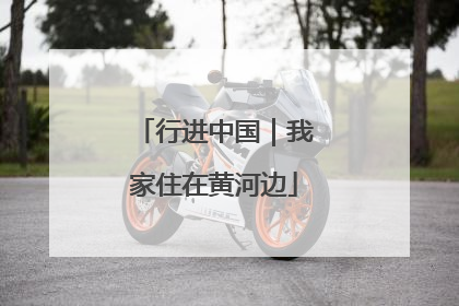 行进中国｜我家住在黄河边
