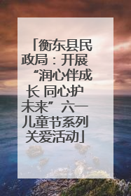 衡东县民政局：开展“润心伴成长 同心护未来”六一儿童节系列关爱活动