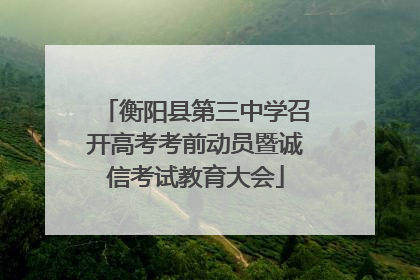 衡阳县第三中学召开高考考前动员暨诚信考试教育大会