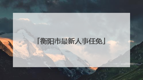 衡阳市最新人事任免