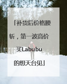 补货后价格腰斩，第一波高价买Labubu的想天台见