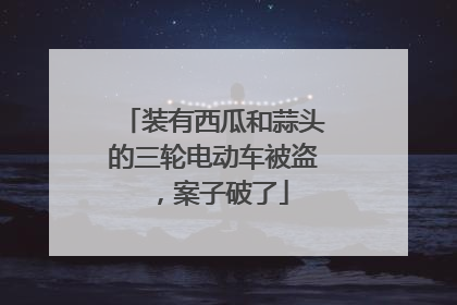 装有西瓜和蒜头的三轮电动车被盗，案子破了