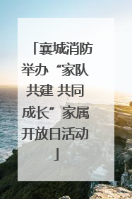 襄城消防举办“家队共建 共同成长”家属开放日活动