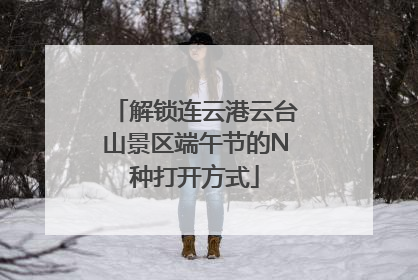 解锁连云港云台山景区端午节的N种打开方式