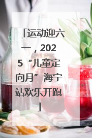 运动迎六一，2025“儿童定向月”海宁站欢乐开跑