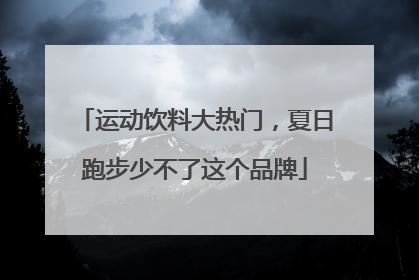 运动饮料大热门，夏日跑步少不了这个品牌