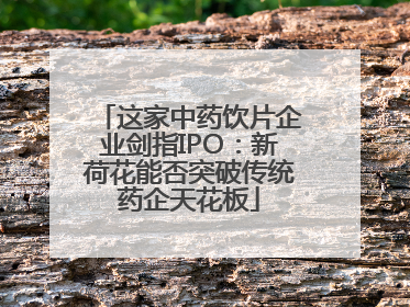 这家中药饮片企业剑指IPO：新荷花能否突破传统药企天花板