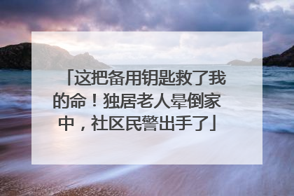 这把备用钥匙救了我的命！独居老人晕倒家中，社区民警出手了