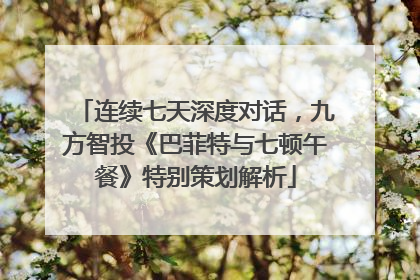 连续七天深度对话，九方智投《巴菲特与七顿午餐》特别策划解析