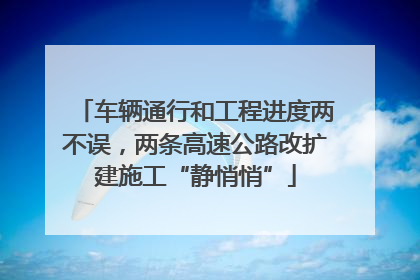车辆通行和工程进度两不误，两条高速公路改扩建施工“静悄悄”