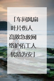 车间风扇叶片伤人 高效急救网络护佑工人转危为安