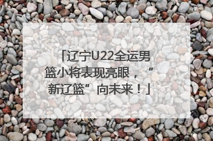 辽宁U22全运男篮小将表现亮眼，“新辽篮”向未来！