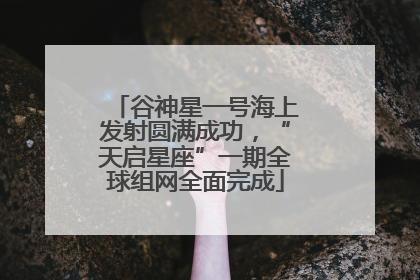 谷神星一号海上发射圆满成功，“天启星座”一期全球组网全面完成