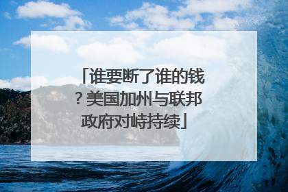 谁要断了谁的钱？美国加州与联邦政府对峙持续